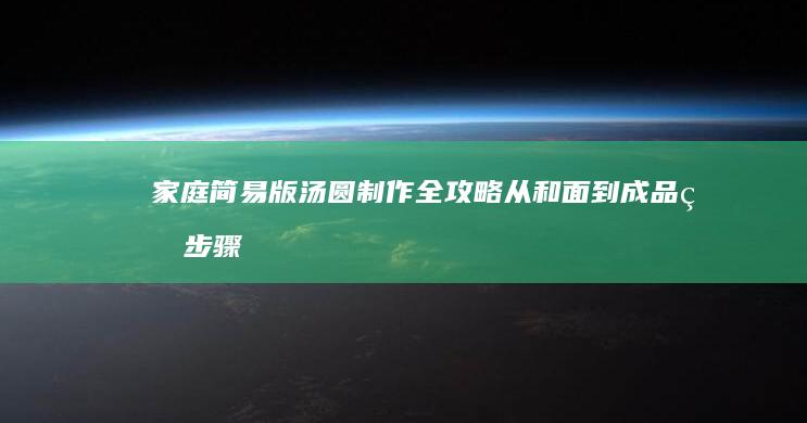 家庭简易版汤圆制作全攻略：从和面到成品的步骤详解